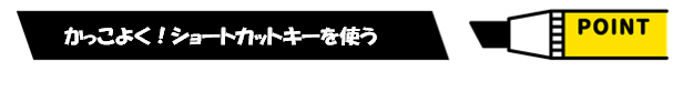 ポイント：かっこよくショートカットキーを使う