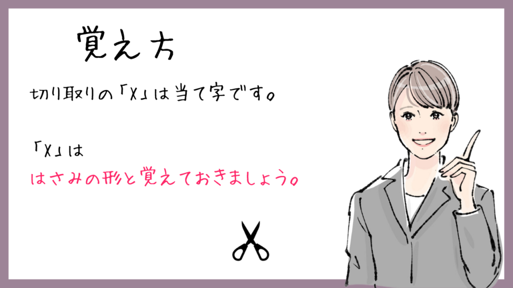 覚え方
切り取りの「X」は当て字です。
「X」は
はさみの形と覚えておきましょう。
