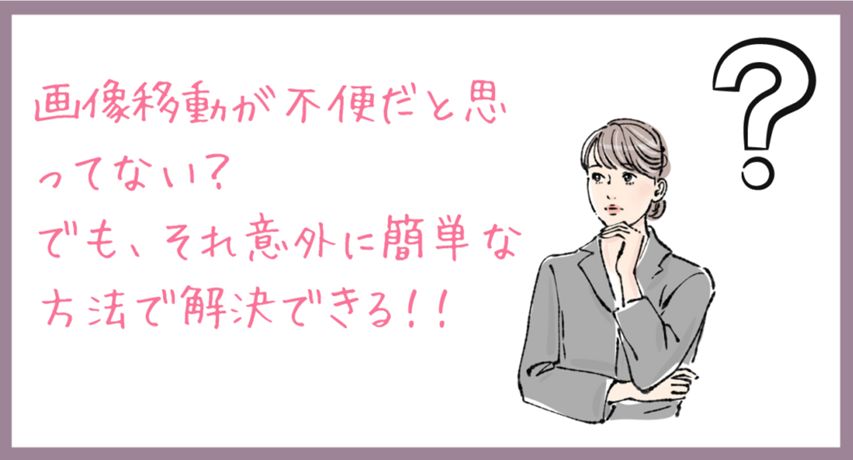 画像移動が不便だと思っていないか？でもそれ意外に簡単な方法で解決できる！と言っている画像