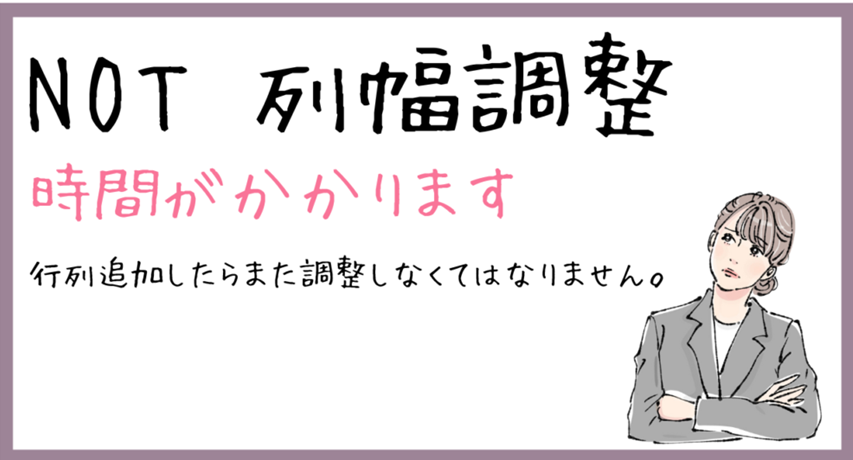 NOT列幅調整
時間がかかります。
行列追加したらまた調整しなければなりません。